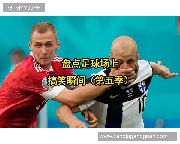 足球明星精彩瞬间与犯规集锦盘点让你重新认识绿茵场上的他们